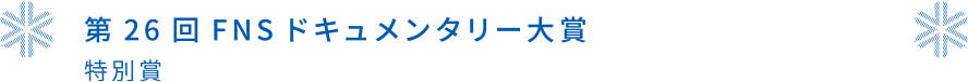 第26回FNSドキュメンタリー大賞 特別賞