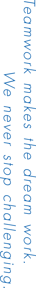 Teamwork makes the dream work. We never stop challenging.